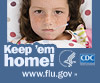 Keep your sick kids home from school. Visit www.cdc.gov/h1n1 for more information.